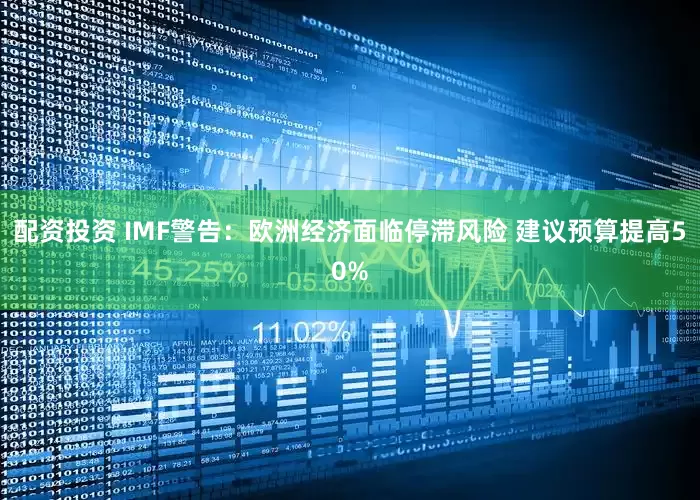 配资投资 IMF警告：欧洲经济面临停滞风险 建议预算提高50%