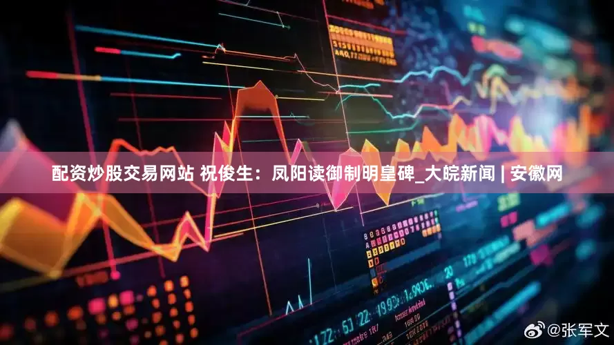 配资炒股交易网站 祝俊生：凤阳读御制明皇碑_大皖新闻 | 安徽网