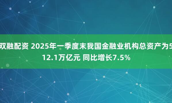 双融配资 2025年一季度末我国金融业机构总资产为512.1万亿元 同比增长7.5%