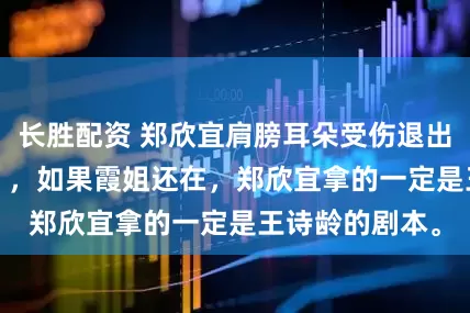 长胜配资 郑欣宜肩膀耳朵受伤退出《歌手2025》，如果霞姐还在，郑欣宜拿的一定是王诗龄的剧本。