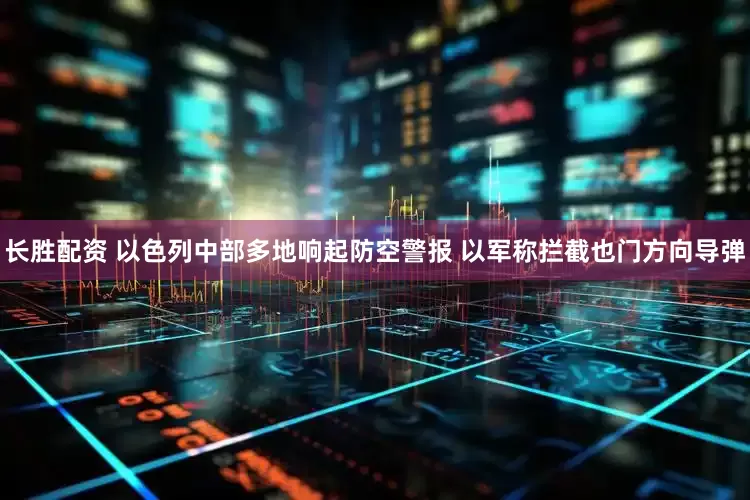 长胜配资 以色列中部多地响起防空警报 以军称拦截也门方向导弹