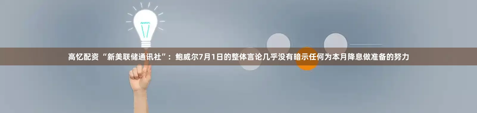高忆配资 “新美联储通讯社”：鲍威尔7月1日的整体言论几乎没有暗示任何为本月降息做准备的努力