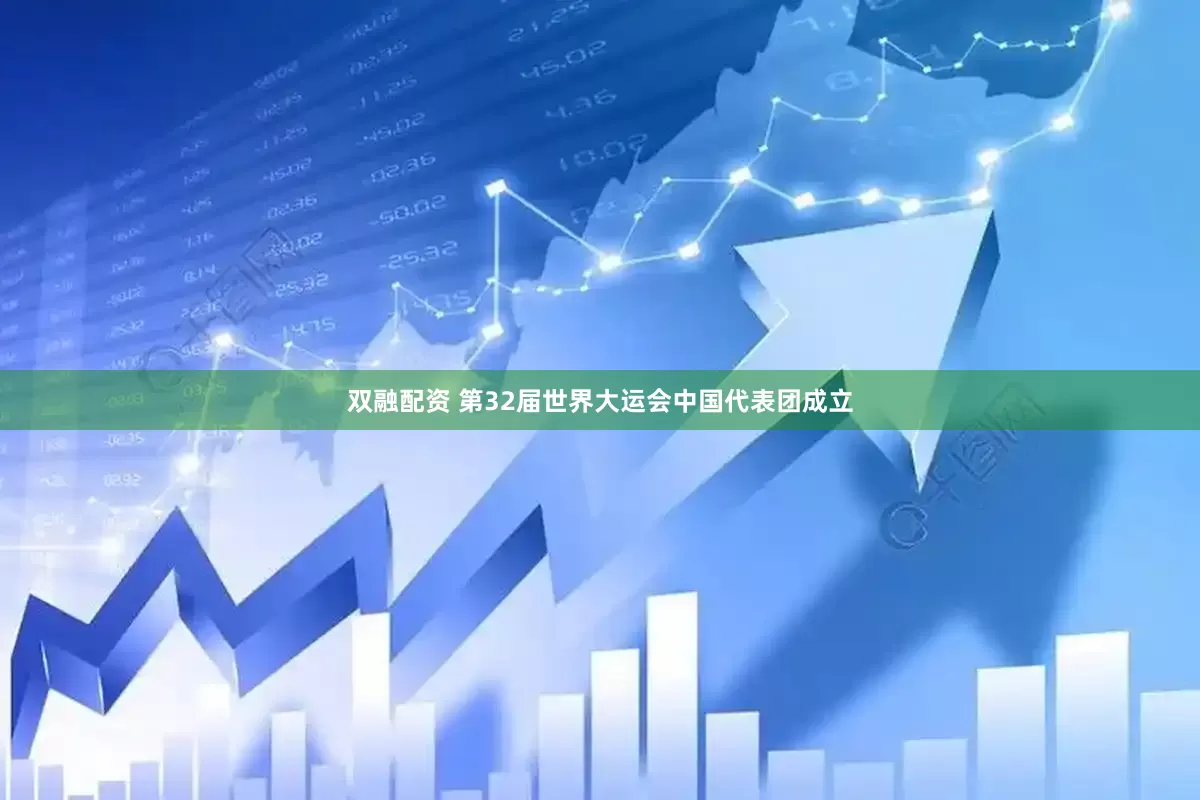 双融配资 第32届世界大运会中国代表团成立
