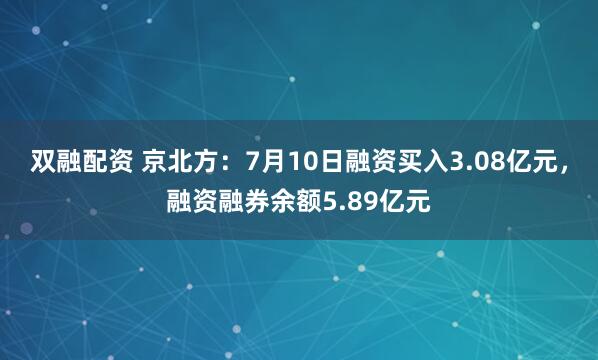 双融配资 京北方：7月10日融资买入3.08亿元，融资融券余额5.89亿元