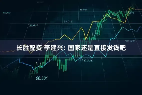 长胜配资 李建兴: 国家还是直接发钱吧