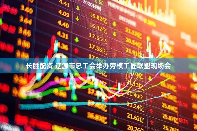 长胜配资 辽源市总工会举办劳模工匠联盟现场会