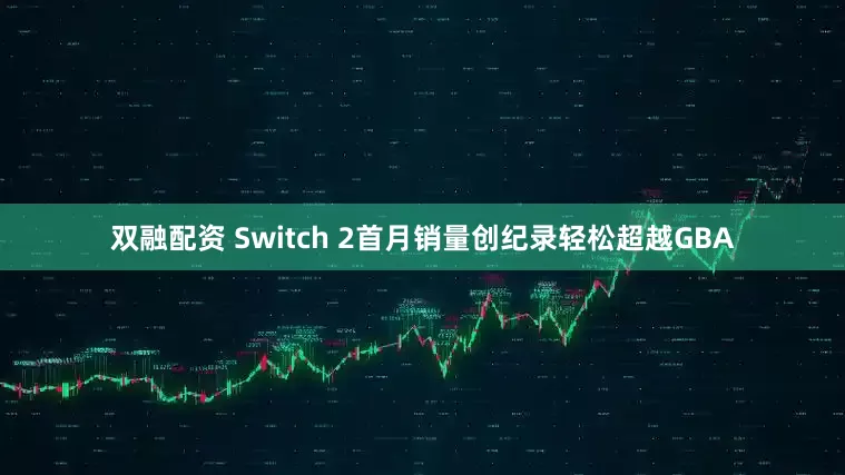 双融配资 Switch 2首月销量创纪录轻松超越GBA