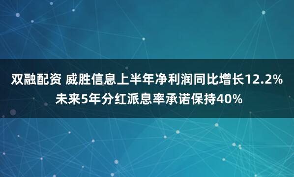 双融配资 威胜信息上半年净利润同比增长12.2% 未来5年分红派息率承诺保持40%