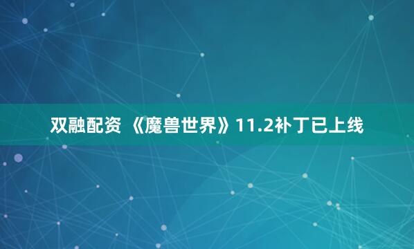 双融配资 《魔兽世界》11.2补丁已上线