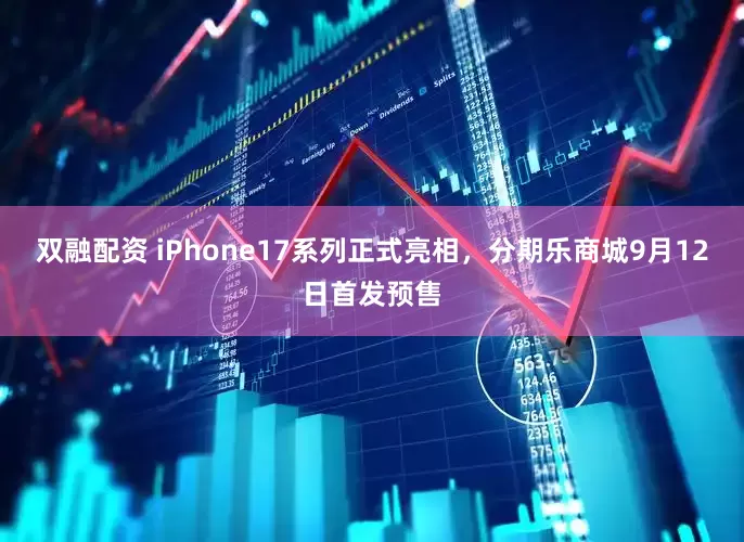 双融配资 iPhone17系列正式亮相，分期乐商城9月12日首发预售