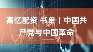 高忆配资 书单丨中国共产党与中国革命
