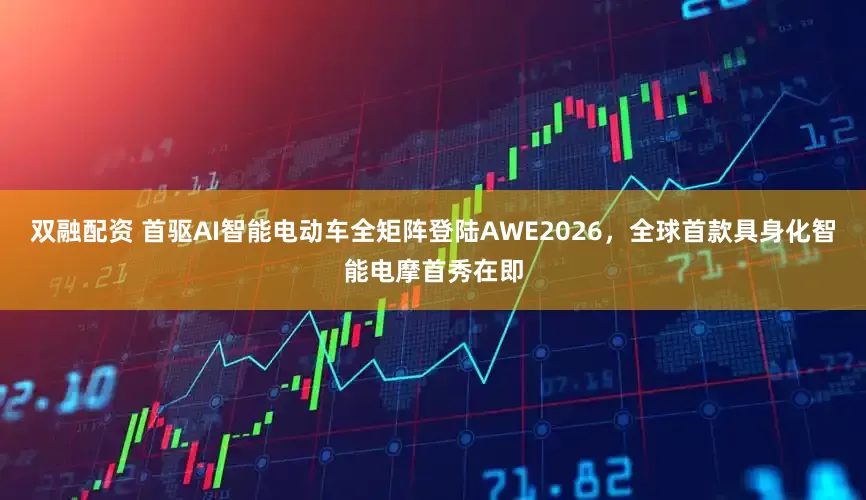 双融配资 首驱AI智能电动车全矩阵登陆AWE2026，全球首款具身化智能电摩首秀在即