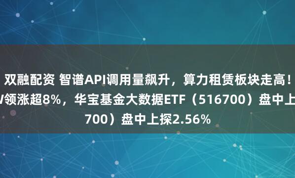 双融配资 智谱API调用量飙升,算力租赁板块走高!优刻得-W领涨超8%,华宝基金大数据ETF(516700)盘中上探2.56%