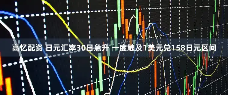 高忆配资 日元汇率30日急升 一度触及1美元兑158日元区间