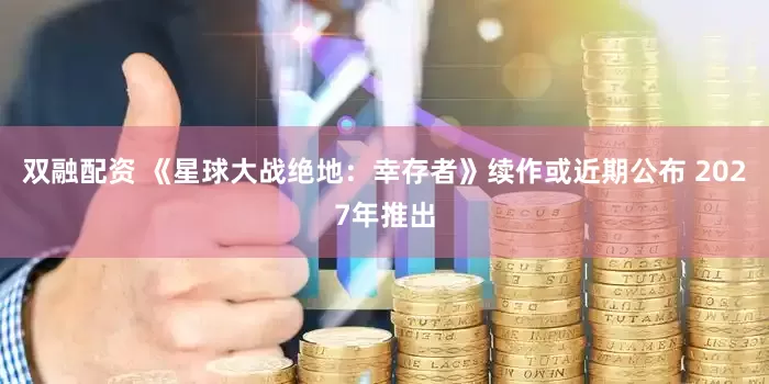 双融配资 《星球大战绝地：幸存者》续作或近期公布 2027年推出